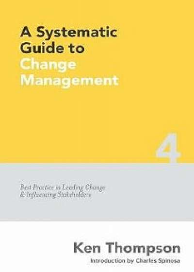 A Systematic Guide to Change Management: Best Practice in Leading Change and Influencing Stakeholders, Paperback/Ken Thompson