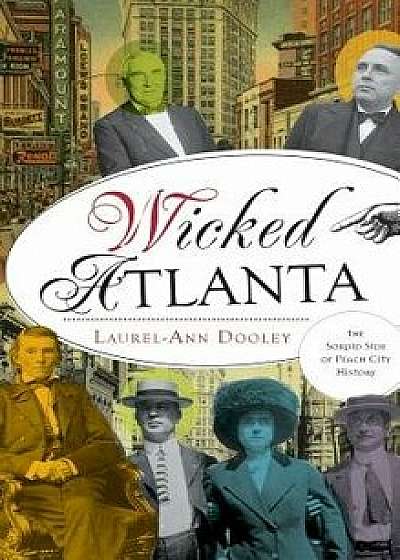Wicked Atlanta: The Sordid Side of Peach City History, Hardcover/Laurel-Ann Dooley