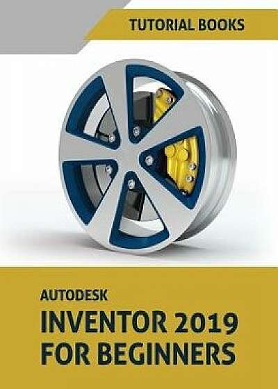 Autodesk Inventor 2019 for Beginners: Part Modeling, Assemblies, and Drawings, Paperback/Tutorial Books