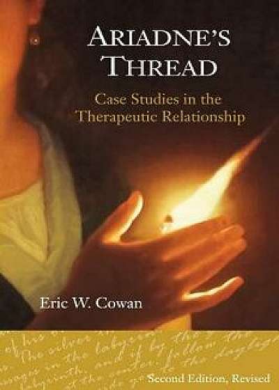 Ariadne's Thread: Case Studies in the Therapeutic Relationship, Paperback/Eric W. Cowan Psy D.