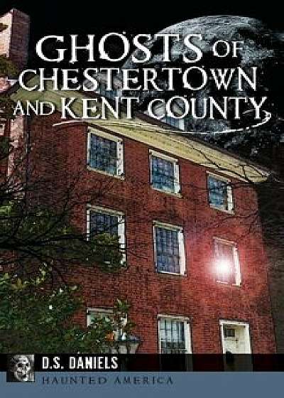 Ghosts of Chestertown and Kent County, Hardcover/D. S. Daniels