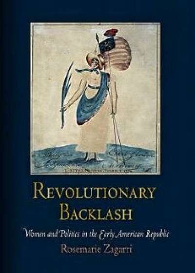 Revolutionary Backlash: Women and Politics in the Early American Republic, Paperback/Rosemarie Zagarri