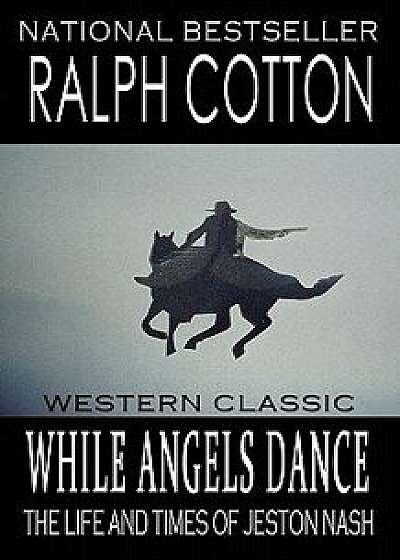 While Angels Dance: The Life and Times of Jeston Nash/Ralph Cotton