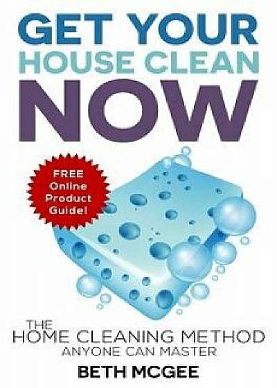 Get Your House Clean Now: The Home Cleaning Method Anyone Can Master, Paperback/Beth McGee