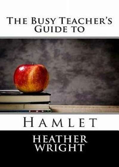 The Busy Teacher's Guide to Hamlet, Paperback/Heather Wright