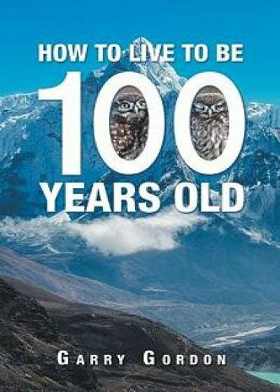 How to Live to Be 100 Years Old, Paperback/Garry Gordon