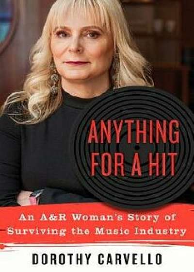 Anything for a Hit: An A&r Woman's Story of Surviving the Music Industry, Hardcover/Dorothy Carvello