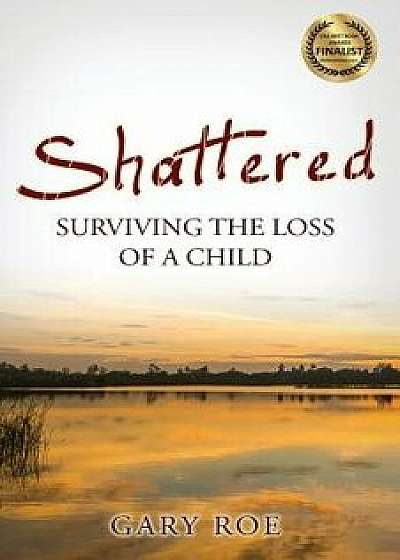 Shattered: Surviving the Loss of a Child, Paperback/Gary Roe