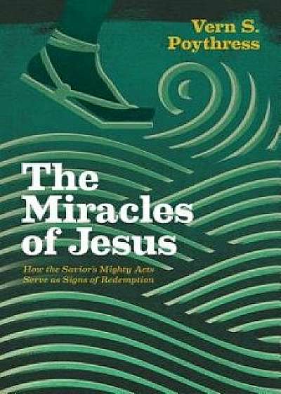 Miracles of Jesus: How the Savior's Mighty Acts Serve as Signs of Redemption, Paperback/Vern S. Poythress