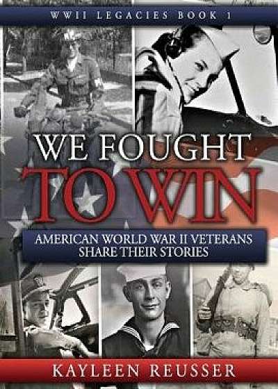 We Fought to Win: American WWII Veterans Share Their Stories, Paperback/Kayleen Reusser