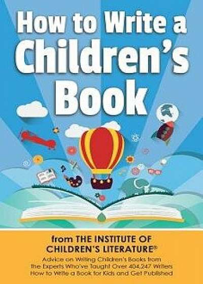How to Write a Children's Book: Advice on Writing Children's Books from the Institute of Children's Literature, Where Over 404,000 Have Learned How to, Paperback/Katie Davis