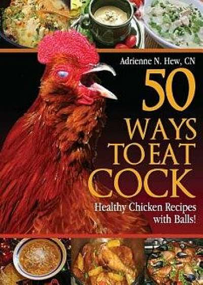 50 Ways to Eat Cock: Healthy Chicken Recipes with Balls!, Paperback/Adrienne N. Hew Cn