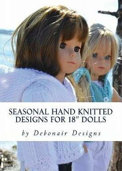 Seasonal Hand Knitted Designs for 18 Dolls: Spring/Summer Collection, Paperback/Deborah Patterson