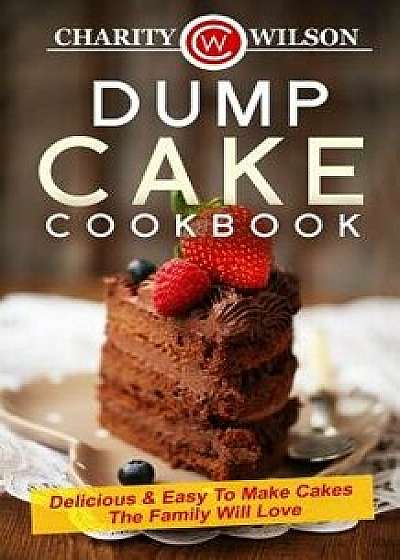 Dump Cake Cookbook: Delicious & Easy to Make Cakes the Family Will Love, Paperback/Charity Wilson