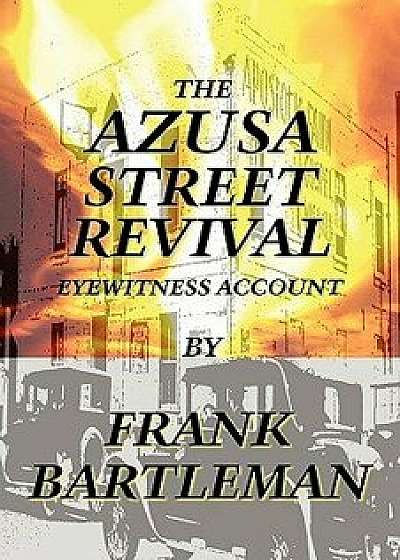 The Azusa Street Revival - An Eyewitness Account, Paperback/Frank Bartleman