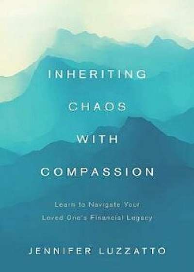 Inheriting Chaos with Compassion: Learn to Navigate Your Loved One's Financial Legacy, Paperback/Jennifer Luzzatto