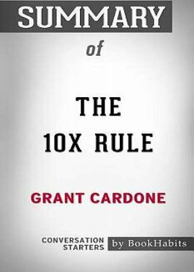 Summary of The 10X Rule by Grant Cardone: Conversation Starters, Paperback/Bookhabits