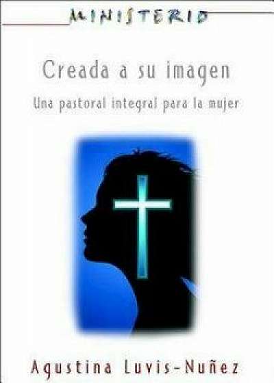 Creada a Su Imagen: Ministerio Series Aeth: Una Pastoral Integral Para La Mujer, Paperback/Assoc for Hispanic Theological Education