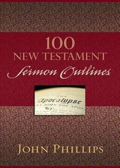 100 New Testament Sermon Outlines, Paperback/John Phillips