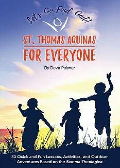 St. Thomas Aquinas for Everyone: 30 Quick and Fun Lessons, Activities and Outdoor Adventures Based on the Summa Theologica, Paperback/Dave Palmer