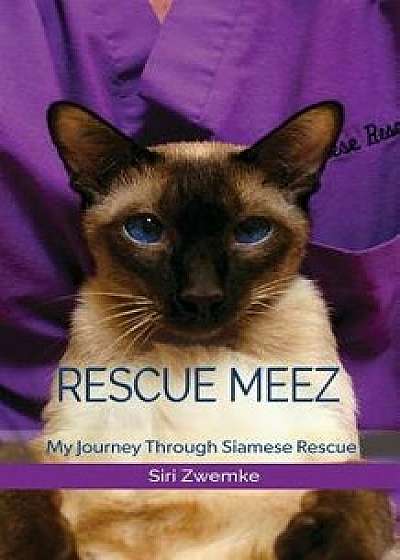 Rescue Meez: My Journey Through Siamese Rescue, Paperback/Siri M. Zwemke