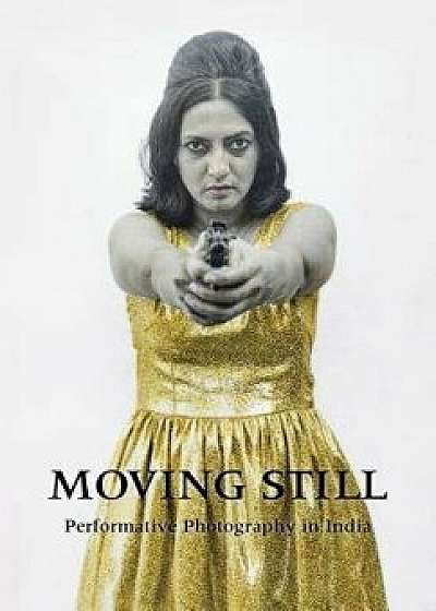 Moving Still: Performative Photography in India, Hardcover/Diana Freundl