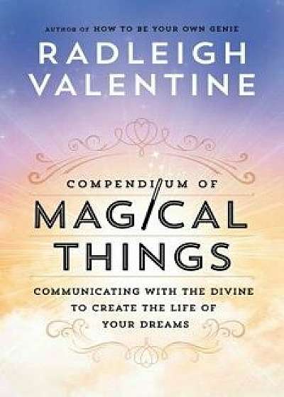 Compendium of Magical Things: Communicating with the Divine to Create the Life of Your Dreams, Paperback/Radleigh Valentine