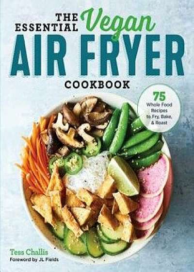 The Essential Vegan Air Fryer Cookbook: 75 Whole Food Recipes to Fry, Bake, and Roast, Paperback/Tess Challis
