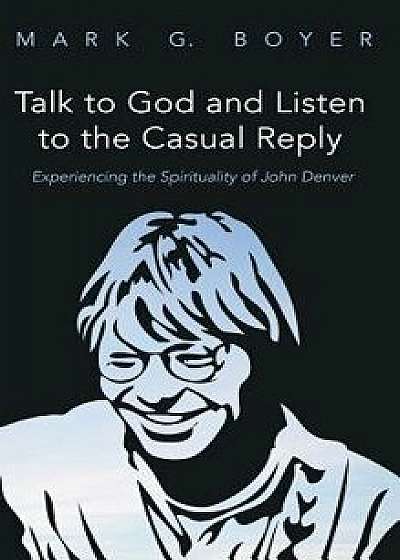Talk to God and Listen to the Casual Reply, Hardcover/Mark G. Boyer