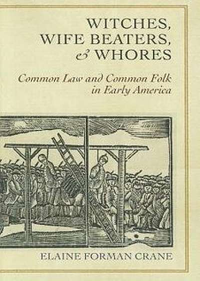 Witches, Wife Beaters, and Whores: Common Law and Common Folk in Early America/Elaine Forman Crane