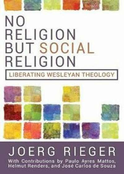 No Religion But Social Religion: Liberating Wesleyan Theology, Paperback/Joerg Rieger
