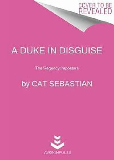 A Duke in Disguise: The Regency Impostors/Cat Sebastian