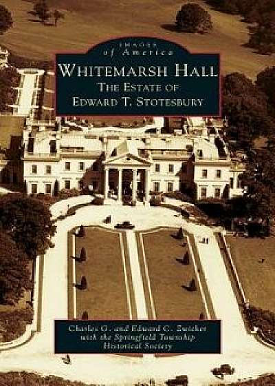 Whitemarsh Hall: The Estate of Edward T. Stotesbury, Hardcover/Charles G. Zwicker