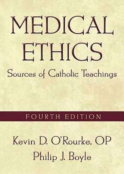 Medical Ethics: Sources of Catholic Teachings, Fourth Edition, Paperback/Kevin D. O'Rourke