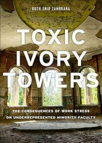 Toxic Ivory Towers: The Consequences of Work Stress on Underrepresented Minority Faculty, Paperback/Ruth Enid Zambrana