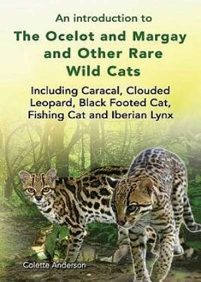 An Introduction to the Ocelot and Margay and Other Rare Wild Cats Including Caracal, Clouded Leopard, Black Footed Cat, Fishing Cat and Iberian Lynx, Paperback/Colette Anderson