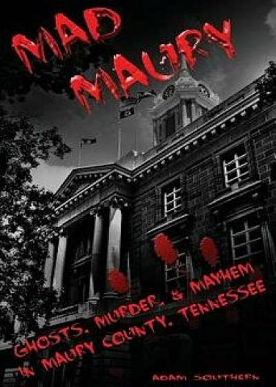 Mad Maury: Ghosts, Murder, and Mayhem in Maury County, Paperback/Adam Southern