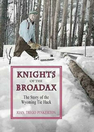 Knights of the Broadax: The Story of the Wyoming Tie Hacks, Paperback/Joan Trego Pinkerton