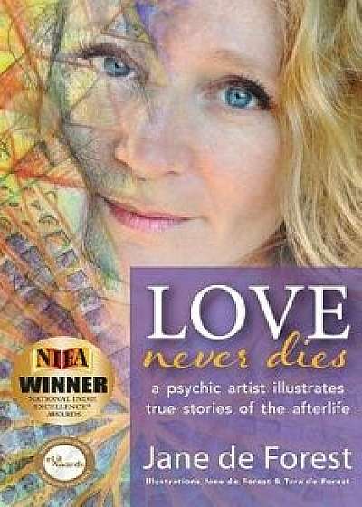 Love Never Dies - A Psychic Artist Illustrates True Stories of the Afterlife, Paperback/Jane de Forest