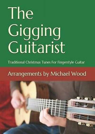 The Gigging Guitarist: Traditional Christmas Tunes For Fingerstyle Guitar, Paperback/Michael Alan Wood