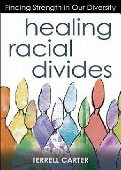 Healing Racial Divides: Finding Strength in Our Diversity, Paperback/Terrell Carter