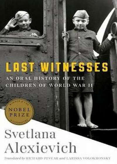 Last Witnesses: An Oral History of the Children of World War II, Hardcover/Svetlana Alexievich