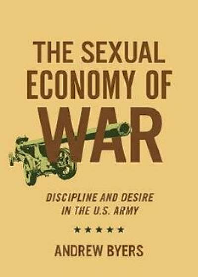 Sexual Economy of War: Discipline and Desire in the U.S. Army, Hardcover/Andrew Byers