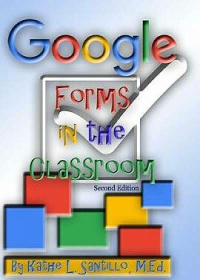 Google Forms in the Classroom, Paperback/Kathe L. Santillo M. Ed