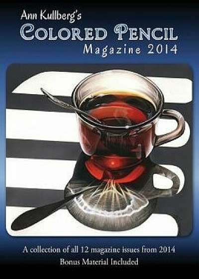 Ann Kullberg's Colored Pencil Magazine: 2014: A Collection of All 12 Magazine Issues from 2014, Paperback/Ann Kullberg