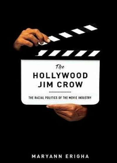 The Hollywood Jim Crow: The Racial Politics of the Movie Industry, Paperback/Maryann Erigha