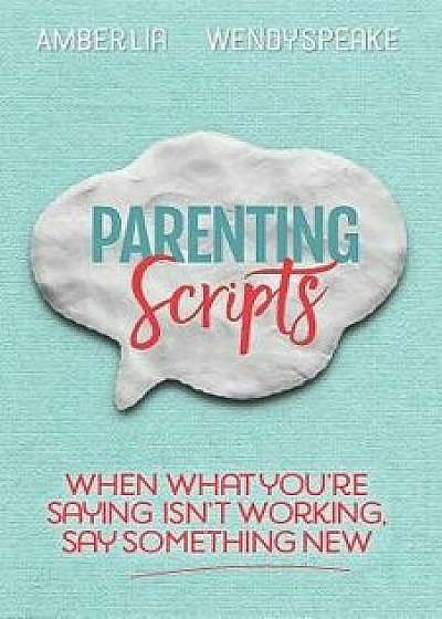 Parenting Scripts: When What You're Saying Isn't Working, Say Something New, Paperback/Amber Lia