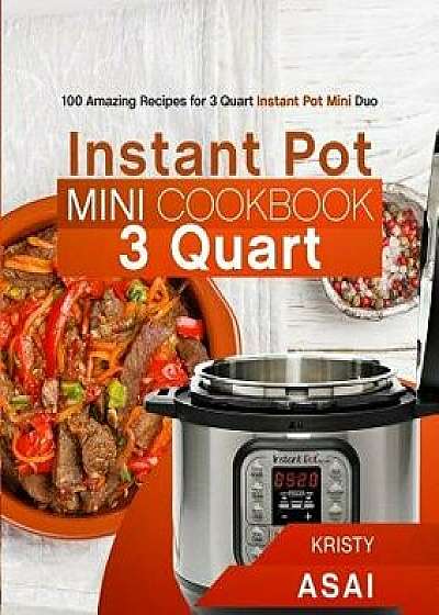 Instant Pot Mini Cookbook 3 Quart: 100 Amazing Recipes for 3 Quart Instant Pot Mini Duo, Paperback/Kristy Asai
