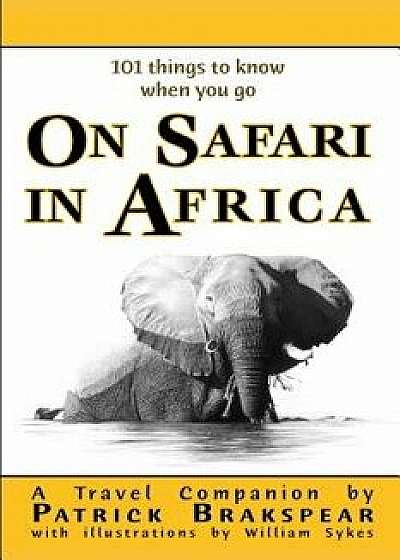 (101 Things to Know When You Go) on Safari in Africa: Paperback Edition/Patrick Brakspear