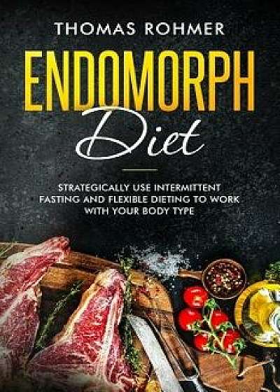 Endomorph Diet: Strategically Use Intermittent Fasting and Flexible Dieting to Work with Your Body Type, Paperback/Thomas Rohmer